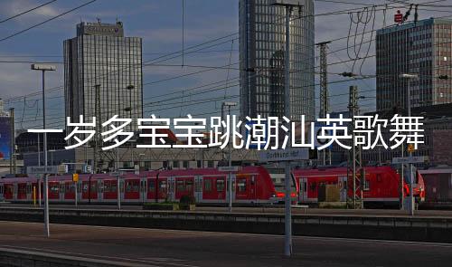 一岁多宝宝跳潮汕英歌舞，舞动传承的温馨瞬间