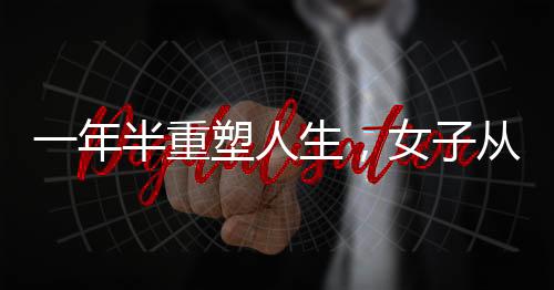 一年半重塑人生，女子从超胖到瘦身的华丽转变
