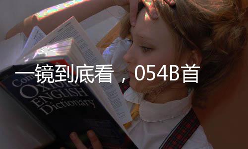 一镜到底看，054B首舰漯河舰揭秘