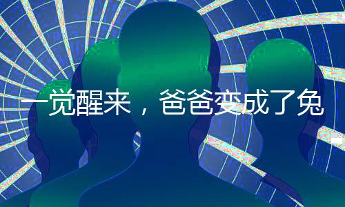 一觉醒来，爸爸变成了兔子？奇幻梦境还是现实挑战？