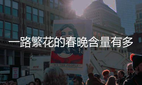 一路繁花的春晚含量有多高，一篇深度分析与观察文章