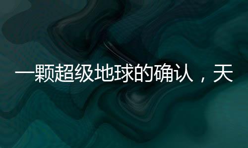 一颗超级地球的确认，天文领域的新里程碑