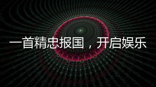 一首精忠报国，开启娱乐帝王时代