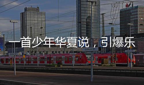 一首少年华夏说，引爆乐坛！