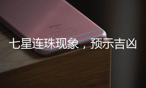 七星连珠现象，预示吉凶，还是天文奇观？