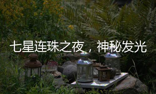 七星连珠之夜，神秘发光物划破宁静夜空