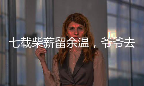 七载柴薪留余温，爷爷去世后的岁月印记