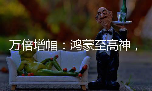 万倍增幅：鸿蒙至高神，加入诸天万界群