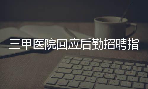 三甲医院回应后勤招聘指定播音专业，深度解析与各方反应