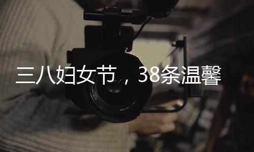 三八妇女节，38条温馨的祝福献给最美丽的人