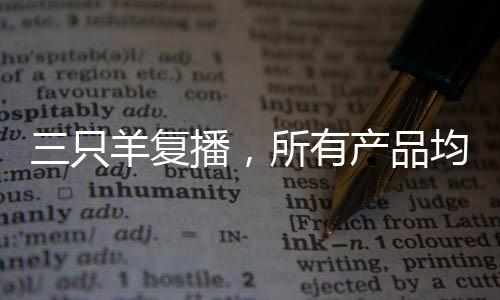 三只羊复播，所有产品均为自营品质 一二三论复播战略与自营品质保障