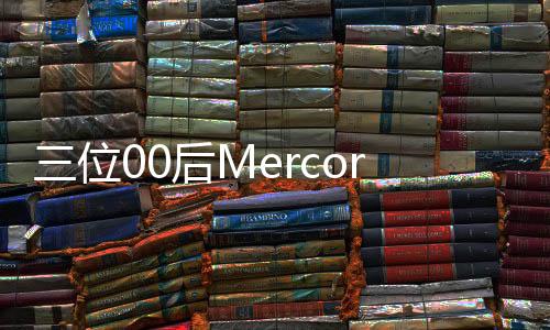 三位00后Mercor估值飙升，打破百亿市场，期待更耀眼的未来