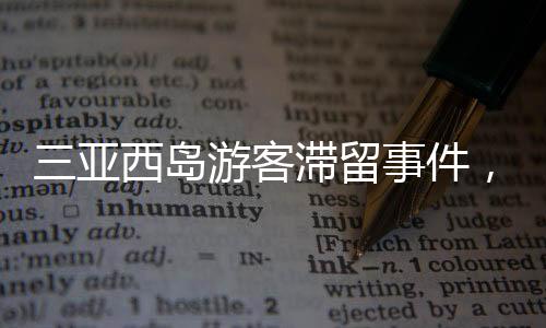 三亚西岛游客滞留事件，全面解析与应对举措（标题）
