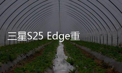 三星S25 Edge重磅曝光，搭载顶尖2K OLED屏幕，全新视觉盛宴即将开启