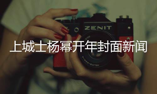 上城士杨幂开年封面新闻