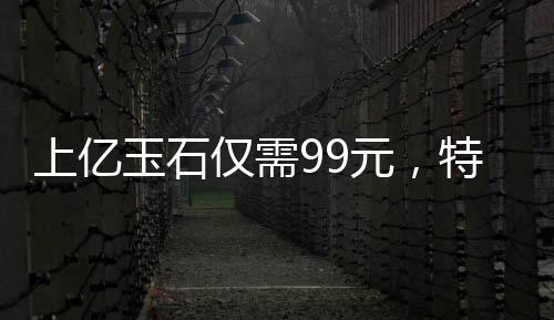 上亿玉石仅需99元，特惠赠送老人——以爱心传递价值的光辉故事