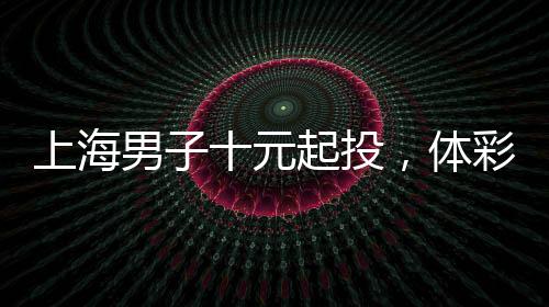 上海男子十元起投，体彩梦想成真，喜中五千万元巨奖！