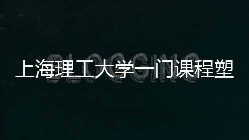 上海理工大学一门课程塑造健康奇迹，学生人均减重八斤