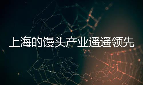 上海的馒头产业遥遥领先，从技术创新到市场拓展的全面解读