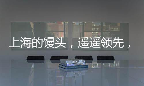 上海的馒头，遥遥领先，引领美食潮流