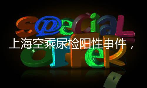上海空乘尿检阳性事件，法医澄清真相