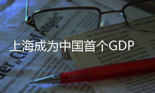 上海成为中国首个GDP突破五万亿的城市，辉煌成就引领新时代发展
