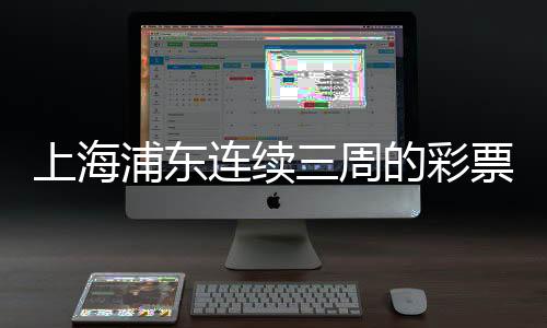上海浦东连续三周的彩票热潮，一月内三个大奖背后的故事揭秘