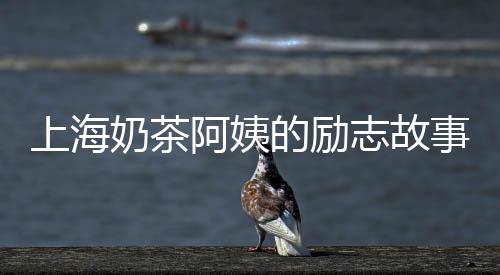 上海奶茶阿姨的励志故事，再创业的69岁创业之旅！