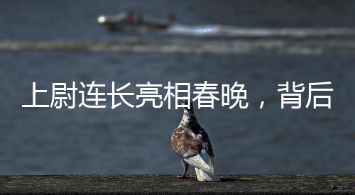 上尉连长亮相春晚，背后的故事与荣耀