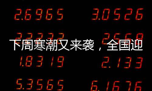 下周寒潮又来袭，全国迎来新一轮低温天气