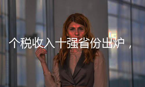个税收入十强省份出炉，揭示中国财税格局变化新动向