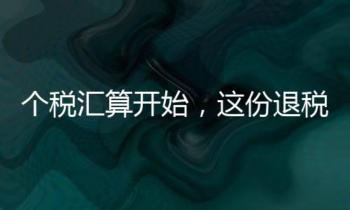 个税汇算开始，这份退税秘籍请收好