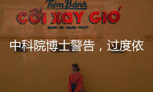 中科院博士警告，过度依赖AI可能会导致中年痴呆
