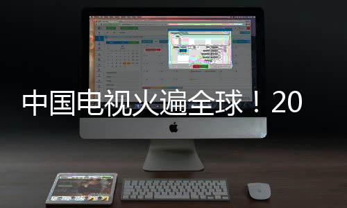 中国电视火遍全球！2024年出口超1.1亿台 420万涌入日本
