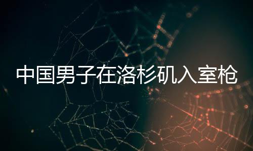 中国男子在洛杉矶入室枪杀同胞事件