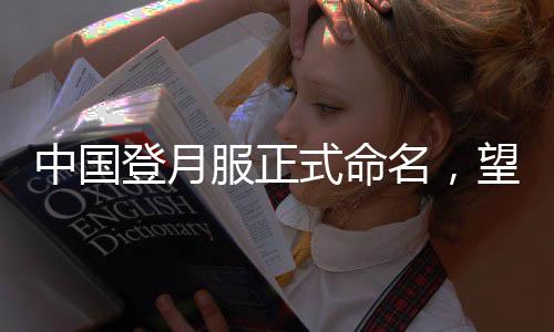 中国登月服正式命名，望宇——迈向月球的宇宙探索者新装