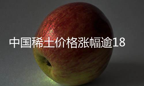 中国稀土价格涨幅逾18%，市场趋势向好