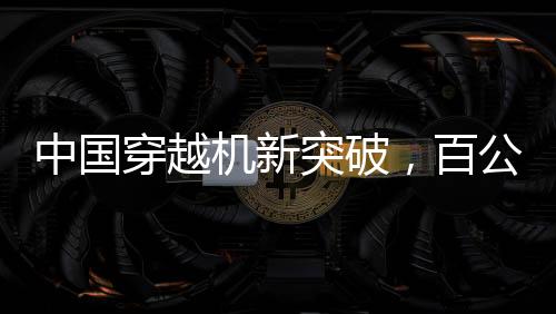 中国穿越机新突破，百公里加速时间不到1秒