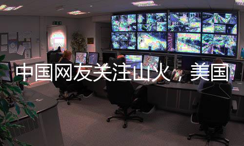中国网友关注山火，美国消防员谈管理差异