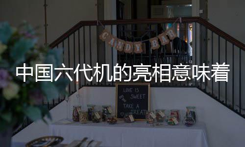 中国六代机的亮相意味着什么