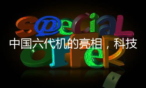 中国六代机的亮相，科技强国的航空新篇章