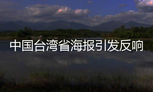 中国台湾省海报引发反响，民进党当局被触动防线