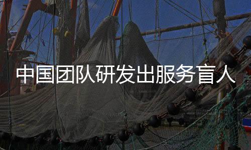 中国团队研发出服务盲人导航的可穿戴AI辅助系统