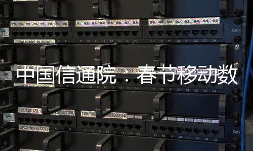 中国信通院：春节移动数据流量达660.3万TB 抖音、微信等占比超60%