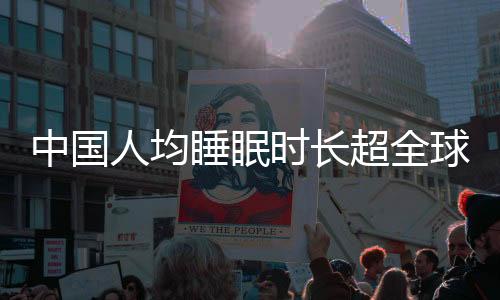 中国人均睡眠时长超全球水平，探究背后的原因与影响