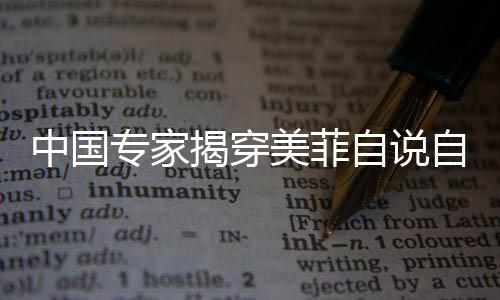 中国专家揭穿美菲自说自话的骚操作，揭示背后的真相与逻辑