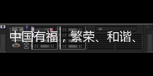 中国有福，繁荣、和谐、韧性的多彩画卷