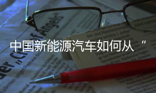 中国新能源汽车如何从“出海”到“出圈”？