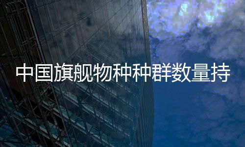 中国旗舰物种种群数量持续增长