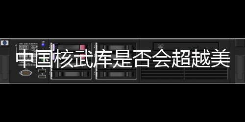 中国核武库是否会超越美国？外交部的回应